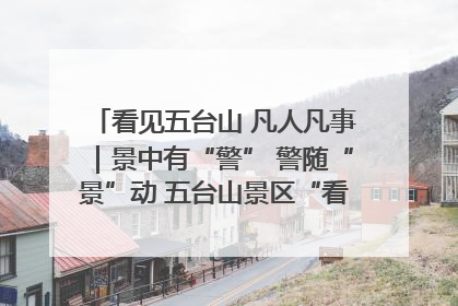 看见五台山 凡人凡事｜景中有“警” 警随“景”动 五台山景区“看得见”的平安守护