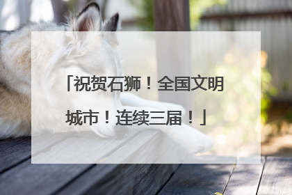祝贺石狮！全国文明城市！连续三届！