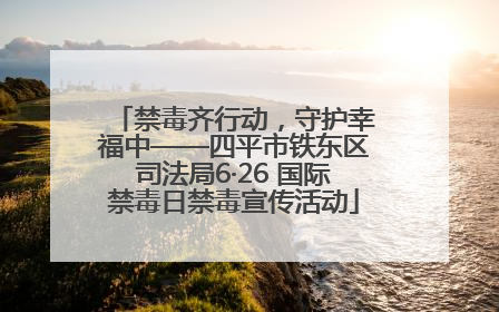 禁毒齐行动，守护幸福中——四平市铁东区司法局6·26 国际禁毒日禁毒宣传活动