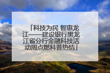科技为民 智惠龙江——建设银行黑龙江省分行金融科技活动周点燃科普热情