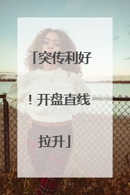 突传利好！开盘直线拉升