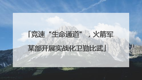 竞速“生命通道”，火箭军某部开展实战化卫勤比武