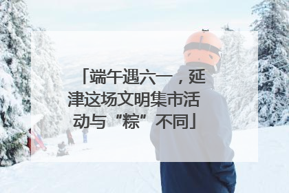 端午遇六一，延津这场文明集市活动与“粽”不同
