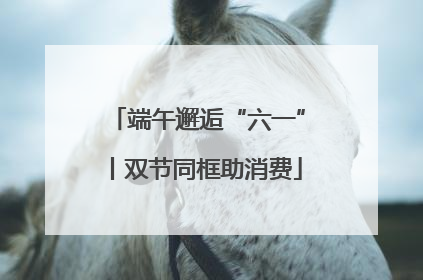 端午邂逅“六一”丨双节同框助消费