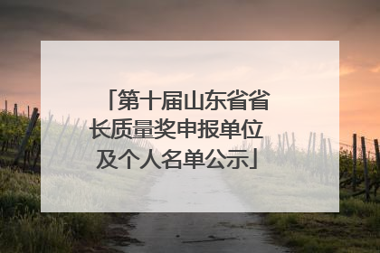 第十届山东省省长质量奖申报单位及个人名单公示