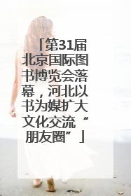 第31届北京国际图书博览会落幕，河北以书为媒扩大文化交流“朋友圈”