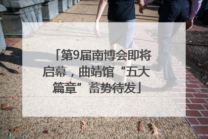 第9届南博会即将启幕，曲靖馆“五大篇章”蓄势待发