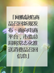 网购缺陷商品召回新规发布：面向电商平台，市监总局将常态化推送消费品召回信息
