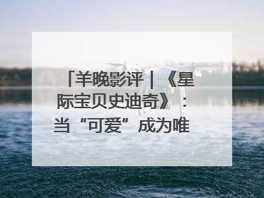 羊晚影评｜《星际宝贝史迪奇》：当“可爱”成为唯一的通行证