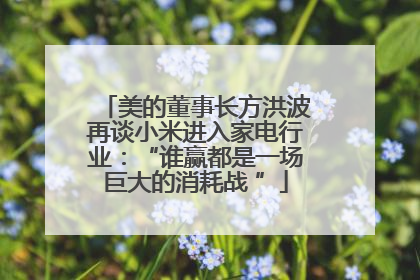 美的董事长方洪波再谈小米进入家电行业：“谁赢都是一场巨大的消耗战 ”