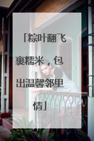 粽叶翻飞裹糯米，包出温馨邻里情
