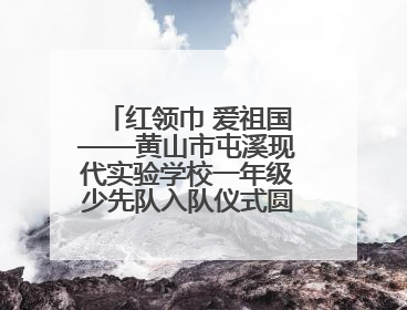 红领巾 爱祖国——黄山市屯溪现代实验学校一年级少先队入队仪式圆满举行