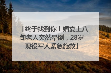 终于找到你！婚宴上八旬老人突然晕倒，28岁现役军人紧急施救
