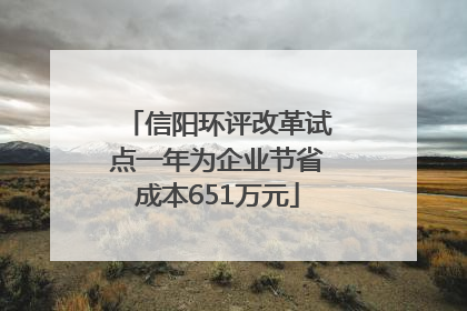 信阳环评改革试点一年为企业节省成本651万元