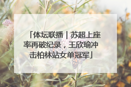体坛联播｜苏超上座率再破纪录，王欣瑜冲击柏林站女单冠军