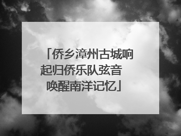 侨乡漳州古城响起归侨乐队弦音 唤醒南洋记忆