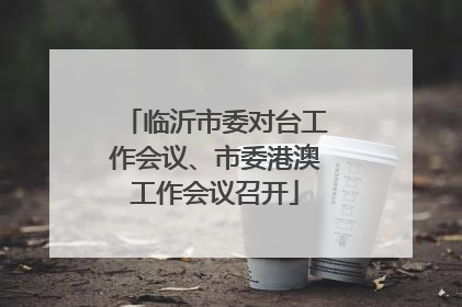 临沂市委对台工作会议、市委港澳工作会议召开