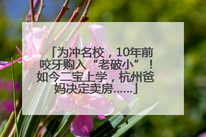 为冲名校，10年前咬牙购入“老破小”！如今二宝上学，杭州爸妈决定卖房……