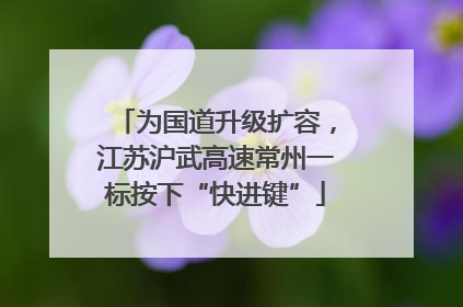 为国道升级扩容，江苏沪武高速常州一标按下“快进键”