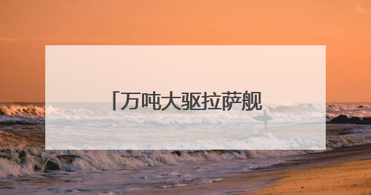 万吨大驱拉萨舰最新画面来了