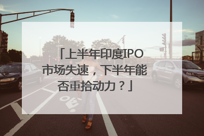 上半年印度IPO市场失速，下半年能否重拾动力？