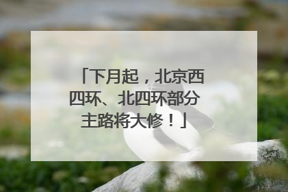 下月起，北京西四环、北四环部分主路将大修！