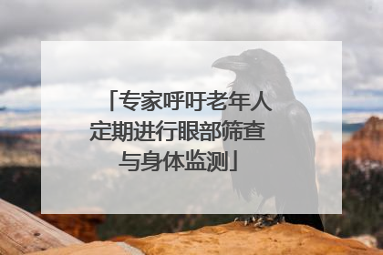 专家呼吁老年人定期进行眼部筛查与身体监测
