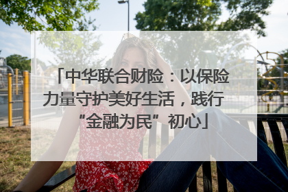 中华联合财险：以保险力量守护美好生活，践行“金融为民”初心