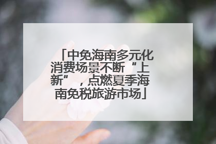 中免海南多元化消费场景不断“上新”，点燃夏季海南免税旅游市场