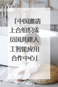 中国邀请上合组织成员国共建人工智能应用合作中心