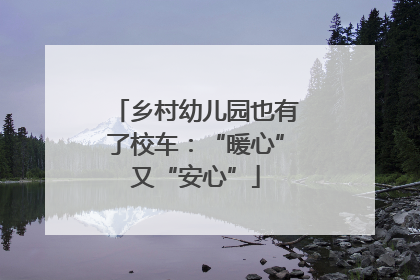 乡村幼儿园也有了校车：“暖心”又“安心”