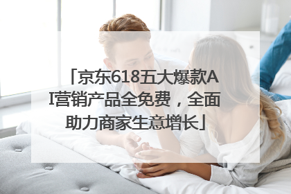 京东618五大爆款AI营销产品全免费，全面助力商家生意增长