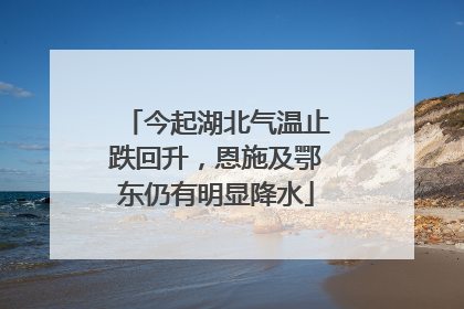 今起湖北气温止跌回升，恩施及鄂东仍有明显降水