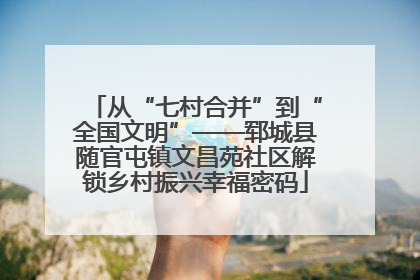 从“七村合并”到“全国文明”——郓城县随官屯镇文昌苑社区解锁乡村振兴幸福密码