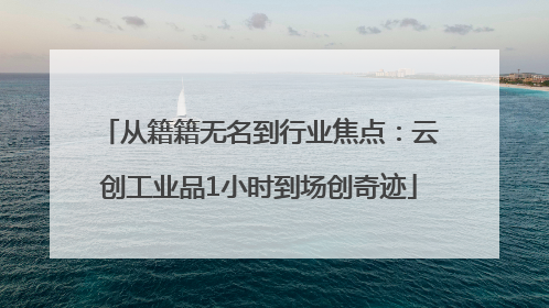从籍籍无名到行业焦点：云创工业品1小时到场创奇迹