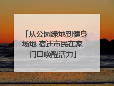 从公园绿地到健身场地 宿迁市民在家门口唤醒活力