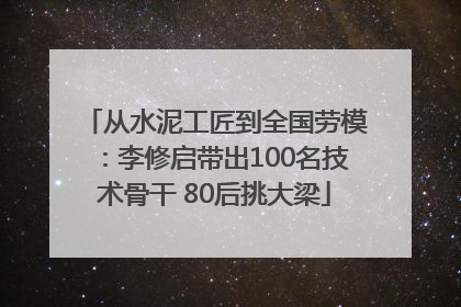 从水泥工匠到全国劳模：李修启带出100名技术骨干 80后挑大梁