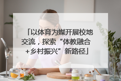 以体育为媒开展校地交流，探索“体教融合+乡村振兴”新路径