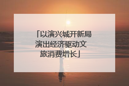 以演兴城开新局 演出经济驱动文旅消费增长