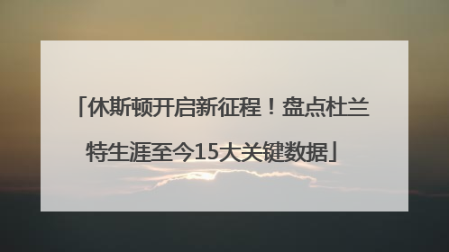 休斯顿开启新征程！盘点杜兰特生涯至今15大关键数据