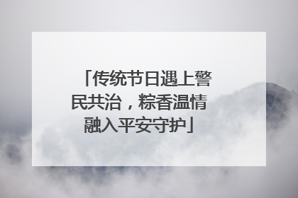 传统节日遇上警民共治，粽香温情融入平安守护