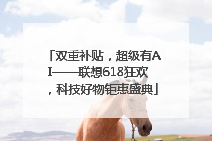 双重补贴，超级有AI——联想618狂欢，科技好物钜惠盛典