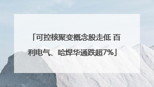 可控核聚变概念股走低 百利电气、哈焊华通跌超7%