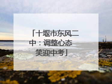 十堰市东风二中：调整心态 笑迎中考