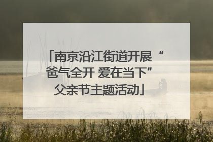 南京沿江街道开展“爸气全开 爱在当下”父亲节主题活动