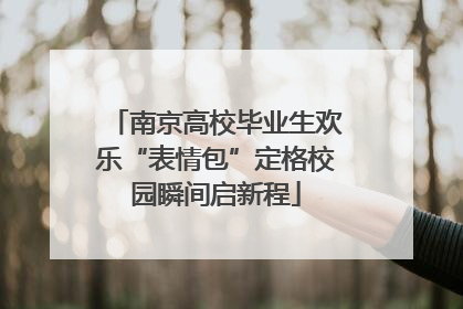 南京高校毕业生欢乐“表情包”定格校园瞬间启新程