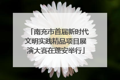 南充市首届新时代文明实践精品项目展演大赛在蓬安举行