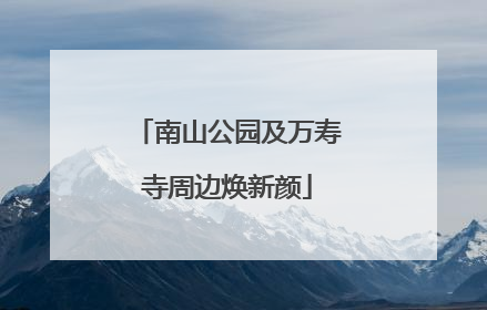 南山公园及万寿寺周边焕新颜