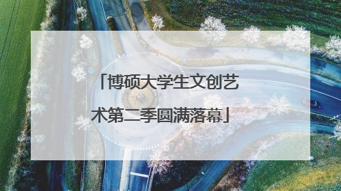 博硕大学生文创艺术第二季圆满落幕
