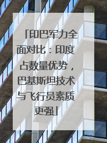 印巴军力全面对比：印度占数量优势，巴基斯坦技术与飞行员素质更强